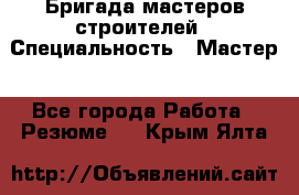 Бригада мастеров строителей › Специальность ­ Мастер - Все города Работа » Резюме   . Крым,Ялта